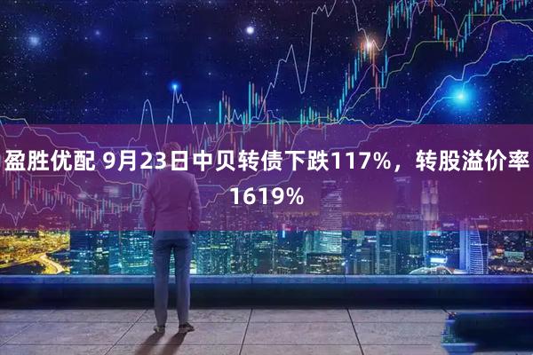 盈胜优配 9月23日中贝转债下跌117%，转股溢价率1619%