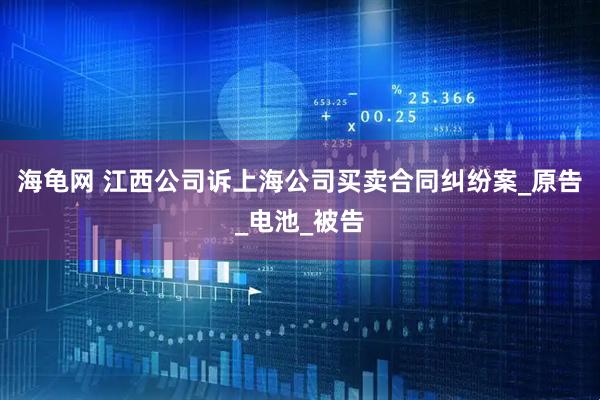 海龟网 江西公司诉上海公司买卖合同纠纷案_原告_电池_被告