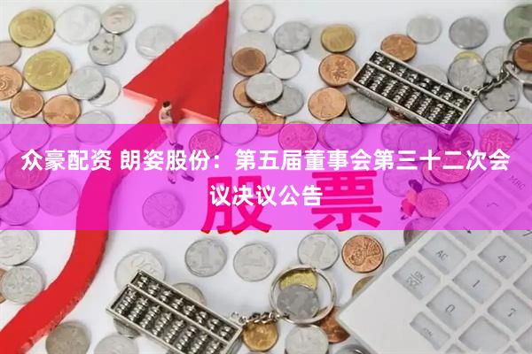 众豪配资 朗姿股份：第五届董事会第三十二次会议决议公告