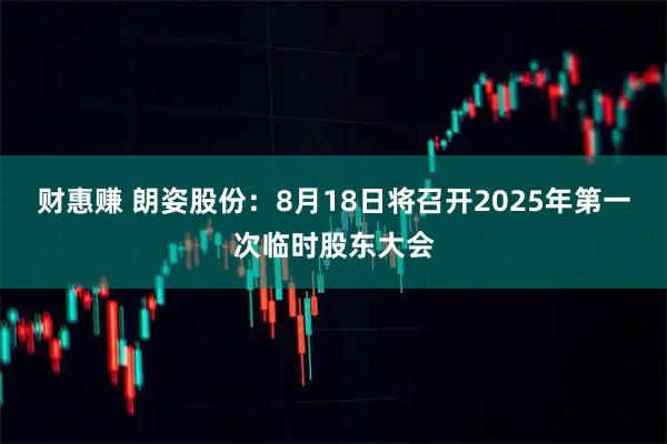 财惠赚 朗姿股份：8月18日将召开2025年第一次临时股东大会