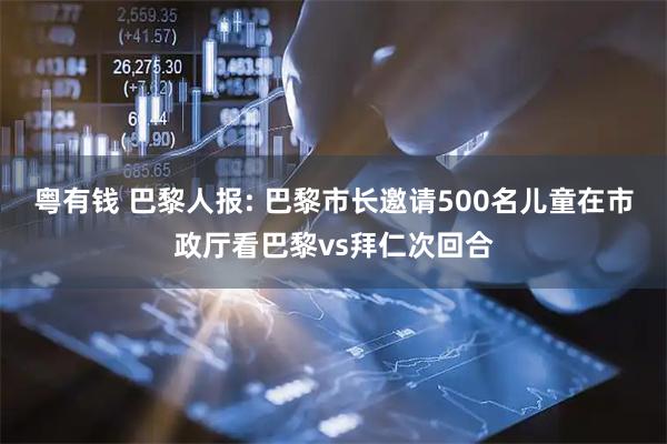 粤有钱 巴黎人报: 巴黎市长邀请500名儿童在市政厅看巴黎vs拜仁次回合