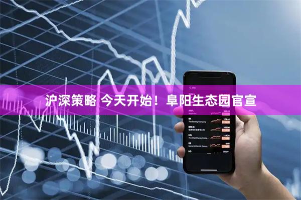 沪深策略 今天开始！阜阳生态园官宣