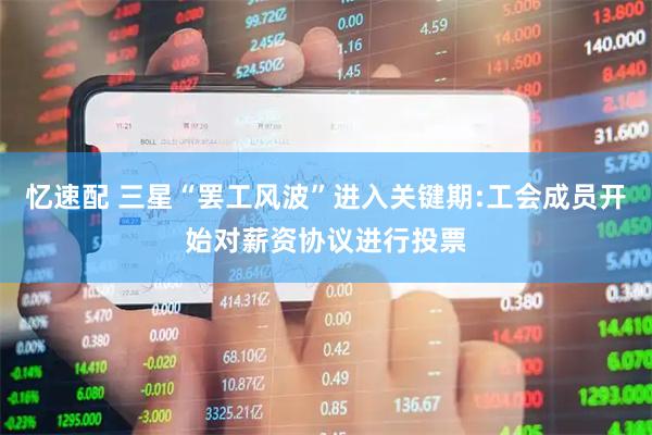忆速配 三星“罢工风波”进入关键期:工会成员开始对薪资协议进行投票