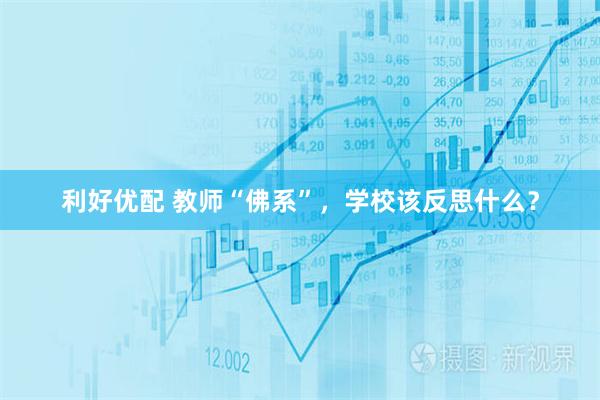 利好优配 教师“佛系”,学校该反思什么?