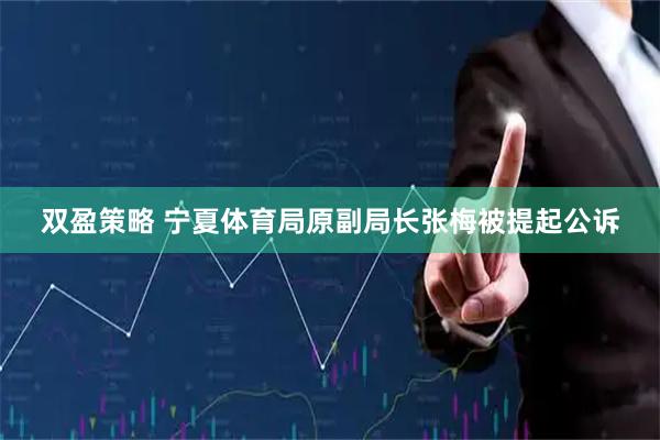 双盈策略 宁夏体育局原副局长张梅被提起公诉